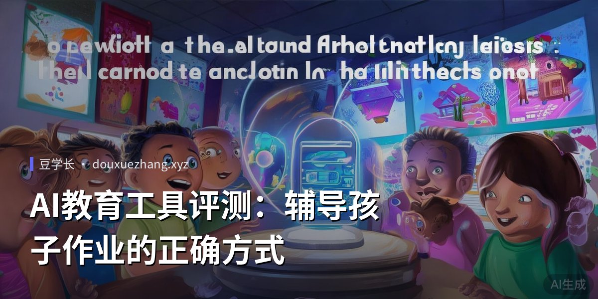 AI教育工具评测：辅导孩子作业的正确方式